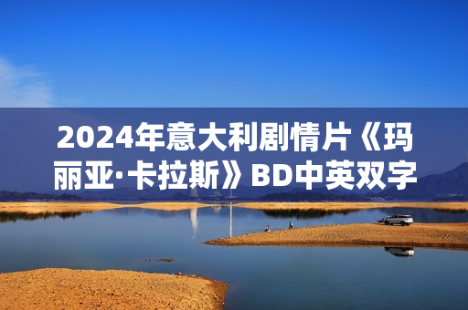 2024年意大利剧情片《玛丽亚·卡拉斯》BD中英双字