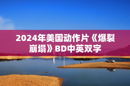 2024年美国动作片《爆裂崩塌》BD中英双字