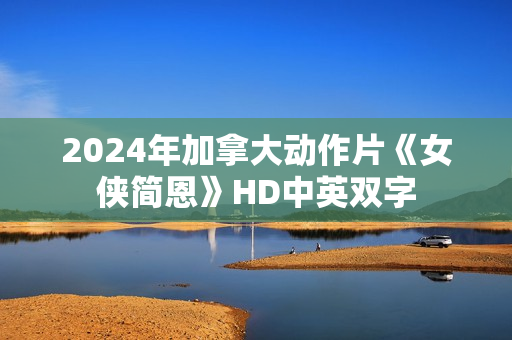 2024年加拿大动作片《女侠简恩》HD中英双字