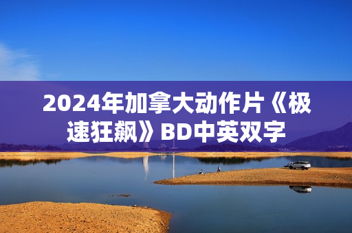 2024年加拿大动作片《极速狂飙》BD中英双字