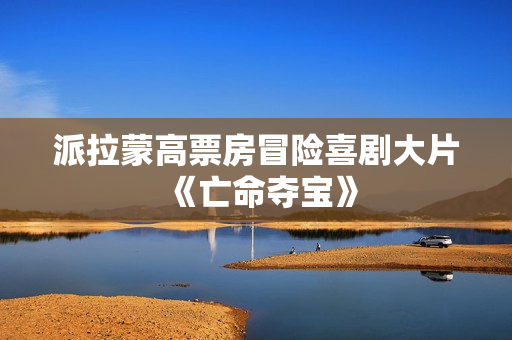 派拉蒙高票房冒险喜剧大片《亡命夺宝》