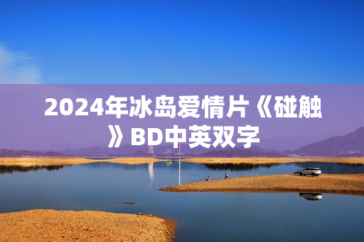 2024年冰岛爱情片《碰触》BD中英双字