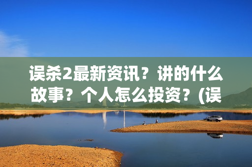 误杀2最新资讯？讲的什么故事？个人怎么投资？(误杀2最新消息)