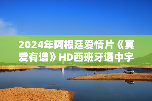 2024年阿根廷爱情片《真爱有谱》HD西班牙语中字