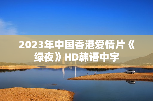 2023年中国香港爱情片《绿夜》HD韩语中字