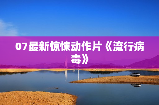 07最新惊悚动作片《流行病毒》
