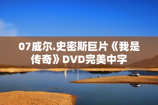 07威尔.史密斯巨片《我是传奇》DVD完美中字 07威尔.史密斯巨片《我是传奇》DVD完美中字