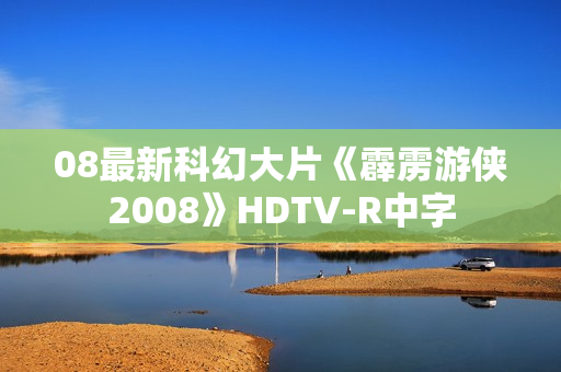 08最新科幻大片《霹雳游侠2008》HDTV-R中字