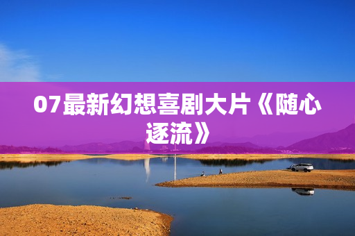 07最新幻想喜剧大片《随心逐流》