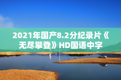 2021年国产8.2分纪录片《无尽攀登》HD国语中字
