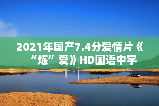 2021年国产7.4分爱情片《“炼”爱》HD国语中字