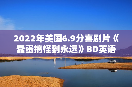 2022年美国6.9分喜剧片《蠢蛋搞怪到永远》BD英语中字 2022年美国6.9分喜剧片《蠢蛋搞怪到永远》BD英语中字