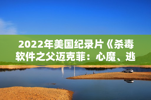 2022年美国纪录片《杀毒软件之父迈克菲:心魔、逃亡与疯狂人生》BD中英双字 2022年美国纪录片《杀毒软件之父迈克菲:心魔、逃亡与疯狂人生》BD中英双字