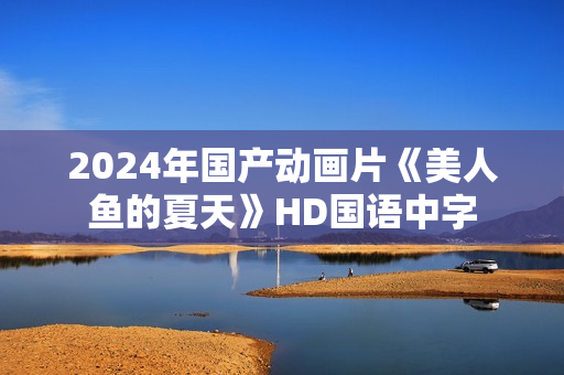 2024年国产动画片《美人鱼的夏天》HD国语中字