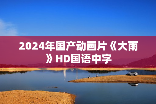 2024年国产动画片《大雨》HD国语中字