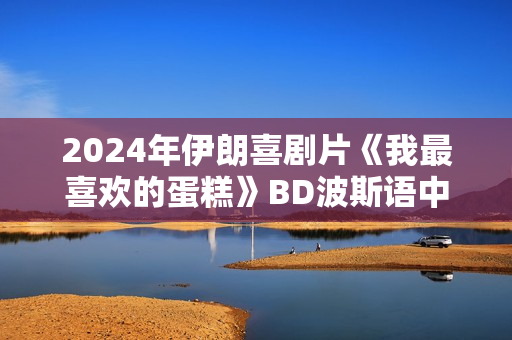 2024年伊朗喜剧片《我最喜欢的蛋糕》BD波斯语中字