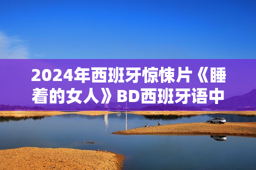 2024年西班牙惊悚片《睡着的女人》BD西班牙语中字