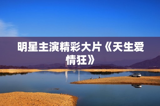 明星主演精彩大片《天生爱情狂》