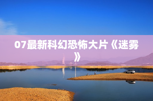 07最新科幻恐怖大片《迷雾》