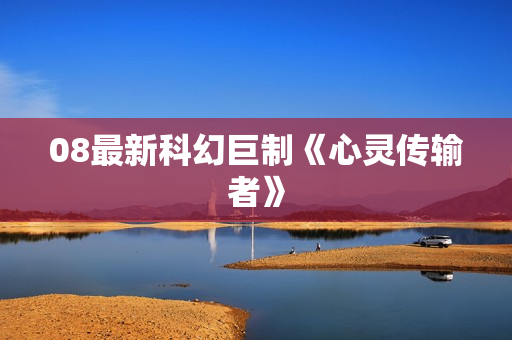 08最新科幻巨制《心灵传输者》 08最新科幻巨制《心灵传输者》