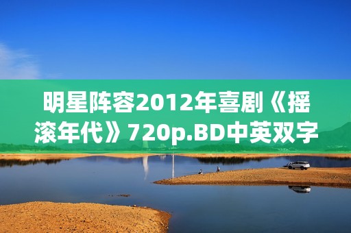 明星阵容2012年喜剧《摇滚年代》720p.BD中英双字幕