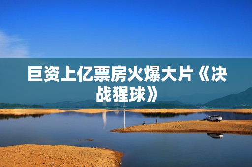 巨资上亿票房火爆大片《决战猩球》