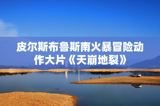 皮尔斯布鲁斯南火暴冒险动作大片《天崩地裂》