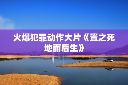 火爆犯罪动作大片《置之死地而后生》 火爆犯罪动作大片《置之死地而后生》