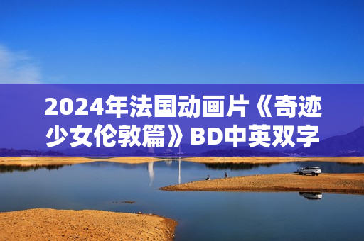 2024年法国动画片《奇迹少女伦敦篇》BD中英双字