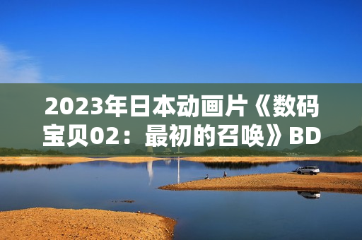 2023年日本动画片《数码宝贝02：最初的召唤》BD日语中字
