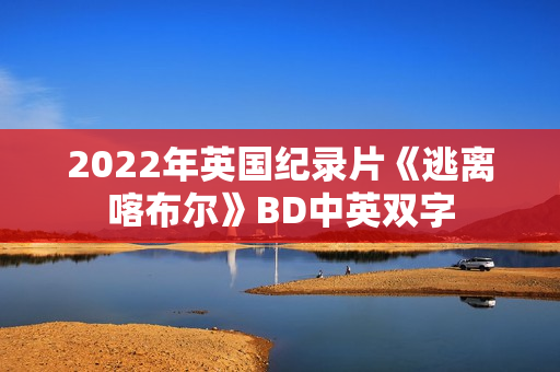 2022年英国纪录片《逃离喀布尔》BD中英双字 2022年英国纪录片《逃离喀布尔》BD中英双字