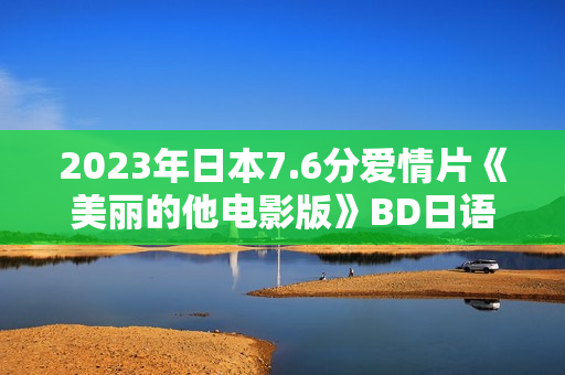 2023年日本7.6分爱情片《美丽的他电影版》BD日语中字