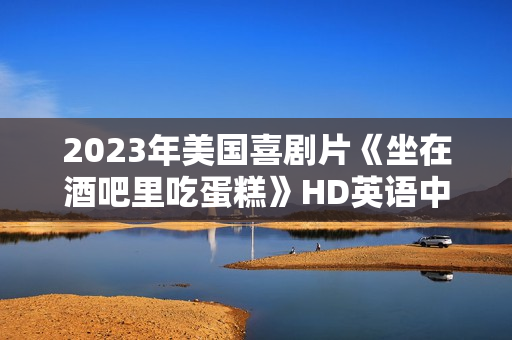 2023年美国喜剧片《坐在酒吧里吃蛋糕》HD英语中字