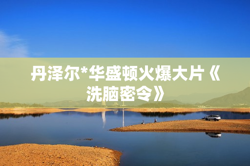 丹泽尔*华盛顿火爆大片《洗脑密令》 丹泽尔*华盛顿火爆大片《洗脑密令》