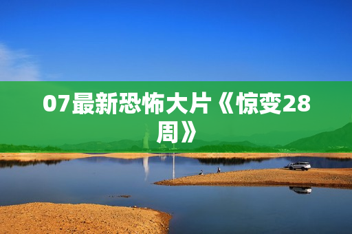 07最新恐怖大片《惊变28周》 07最新恐怖大片《惊变28周》