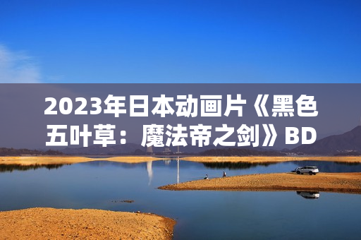 2023年日本动画片《黑色五叶草：魔法帝之剑》BD日语中字