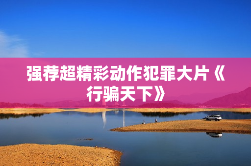 强荐超精彩动作犯罪大片《行骗天下》 强荐超精彩动作犯罪大片《行骗天下》