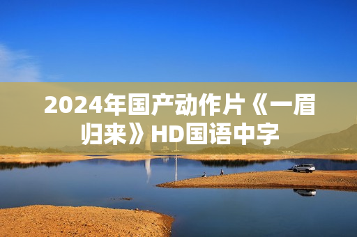 2024年国产动作片《一眉归来》HD国语中字