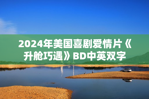 2024年美国喜剧爱情片《升舱巧遇》BD中英双字