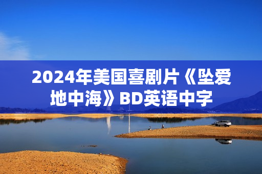 2024年美国喜剧片《坠爱地中海》BD英语中字