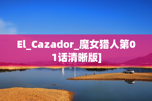 El_Cazador_魔女猎人第01话清晰版]