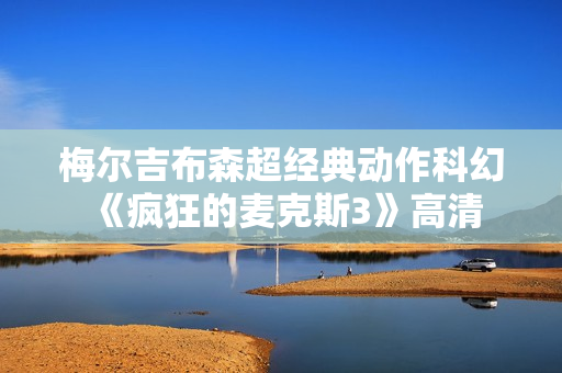 梅尔吉布森超经典动作科幻《疯狂的麦克斯3》高清