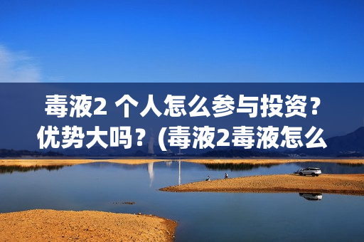 毒液2 个人怎么参与投资？优势大吗？(毒液2毒液怎么赢)