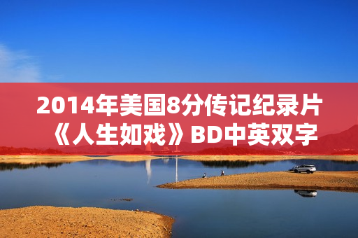 2014年美国8分传记纪录片《人生如戏》BD中英双字
