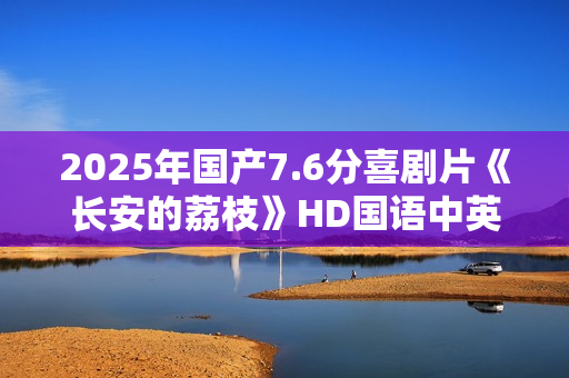 2025年国产7.6分喜剧片《长安的荔枝》HD国语中英双字