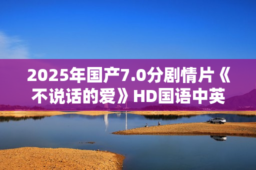 2025年国产7.0分剧情片《不说话的爱》HD国语中英双字