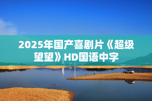 2025年国产喜剧片《超级望望》HD国语中字