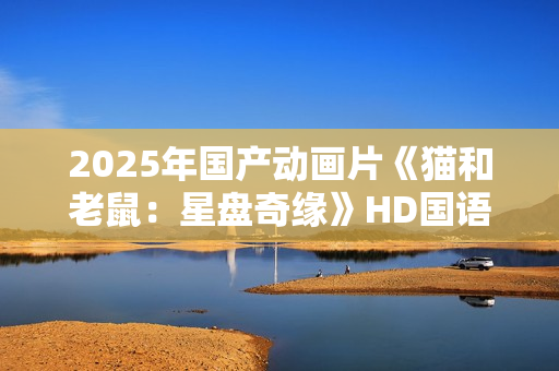 2025年国产动画片《猫和老鼠：星盘奇缘》HD国语中英双字