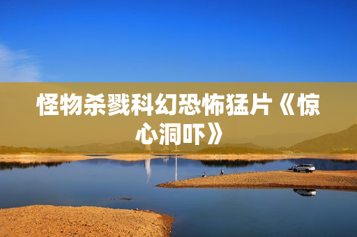 怪物杀戮科幻恐怖猛片《惊心洞吓》