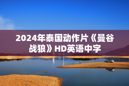 2024年泰国动作片《曼谷战狼》HD英语中字